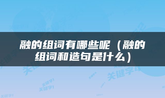 融的组词有哪些呢（融的组词和造句是什么）