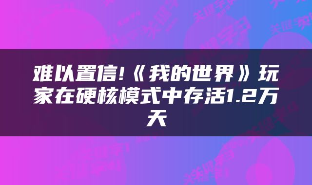 难以置信!《我的世界》玩家在硬核模式中存活1.2万天