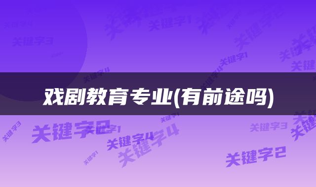 戏剧教育专业(有前途吗)