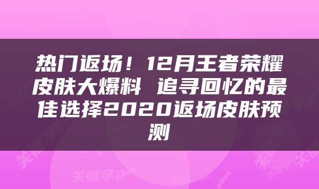 热门返场！12月王者荣耀皮肤大爆料 追寻回忆的最佳选择2020返场皮肤预测