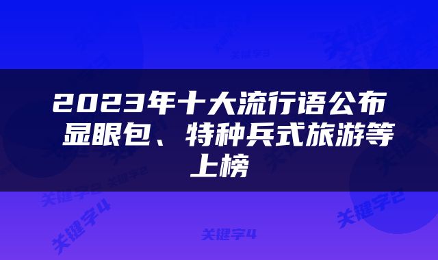 2023年十大流行语公布 显眼包、特种兵式旅游等上榜