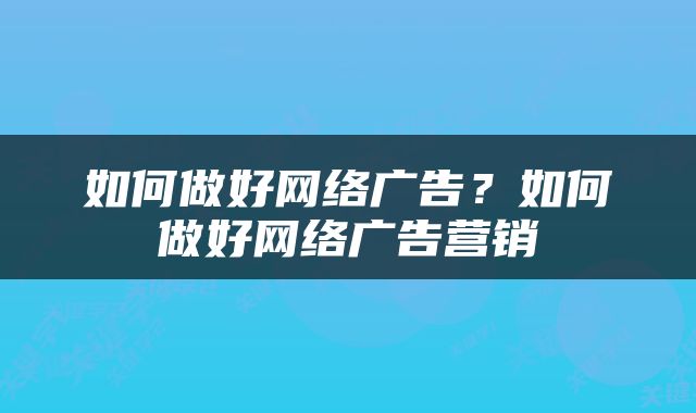 如何做好网络广告？如何做好网络广告营销