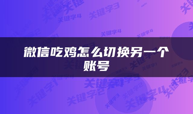 微信吃鸡怎么切换另一个账号