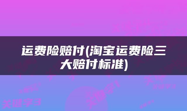 运费险赔付(淘宝运费险三大赔付标准)