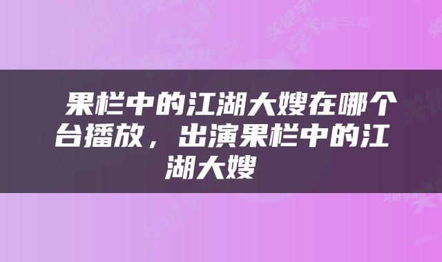  果栏中的江湖大嫂在哪个台播放，出演果栏中的江湖大嫂 