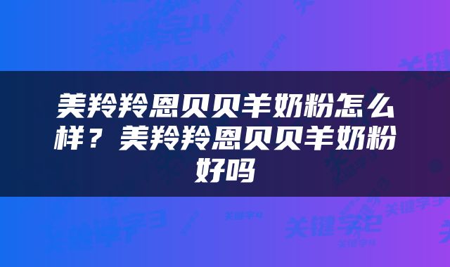美羚羚恩贝贝羊奶粉怎么样？美羚羚恩贝贝羊奶粉好吗
