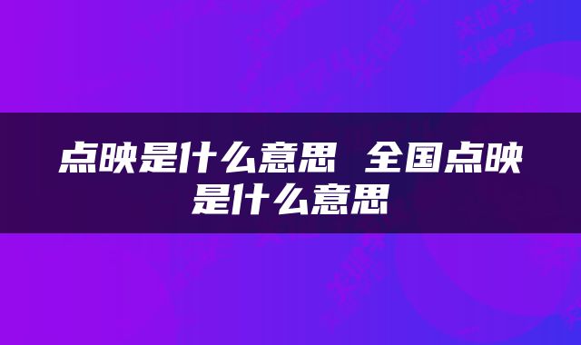 点映是什么意思 全国点映是什么意思