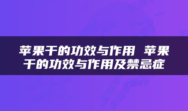 苹果干的功效与作用 苹果干的功效与作用及禁忌症