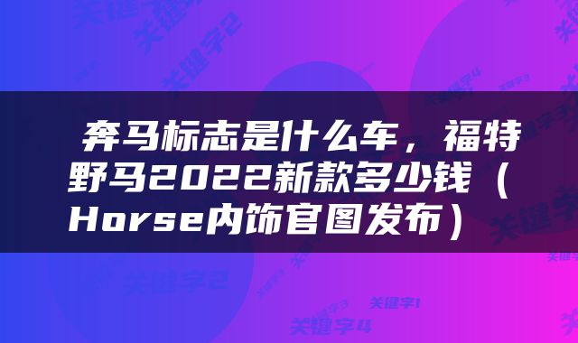  奔马标志是什么车，福特野马2022新款多少钱（Horse内饰官图发布） 
