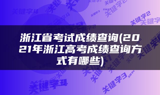 浙江省考试成绩查询(2021年浙江高考成绩查询方式有哪些)