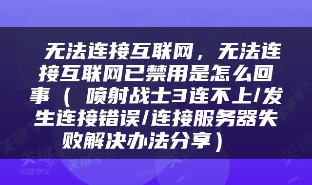  无法连接互联网，无法连接互联网已禁用是怎么回事（​喷射战士3连不上/发生连接错误/连接服务器失败解决办法分享） 