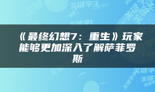 《最终幻想7：重生》玩家能够更加深入了解萨菲罗斯