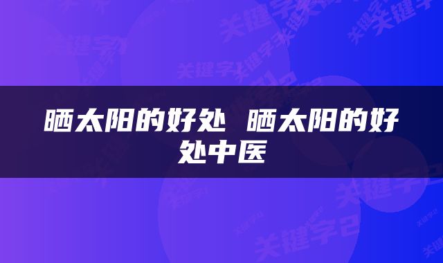 晒太阳的好处 晒太阳的好处中医