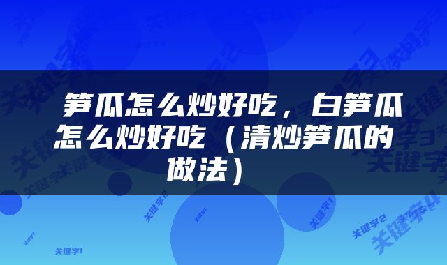  笋瓜怎么炒好吃，白笋瓜怎么炒好吃（清炒笋瓜的做法） 