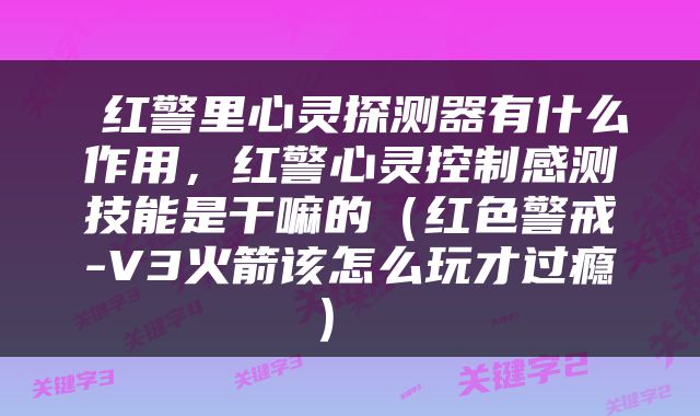  红警里心灵探测器有什么作用，红警心灵控制感测技能是干嘛的（红色警戒-V3火箭该怎么玩才过瘾） 