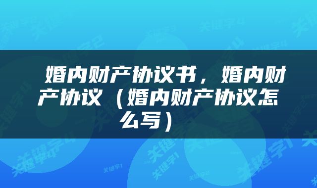  婚内财产协议书，婚内财产协议（婚内财产协议怎么写） 