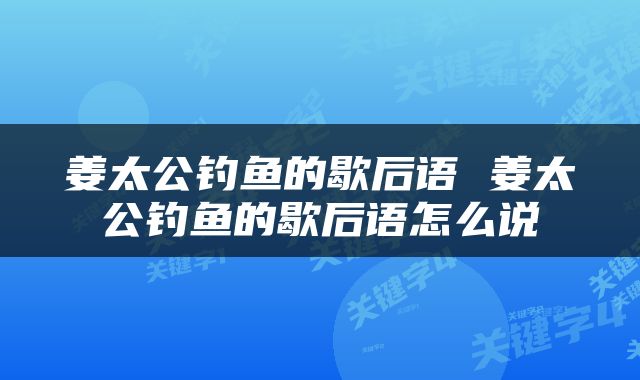 姜太公钓鱼的歇后语 姜太公钓鱼的歇后语怎么说
