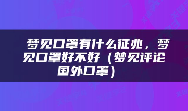  梦见口罩有什么征兆，梦见口罩好不好（梦见评论国外口罩） 