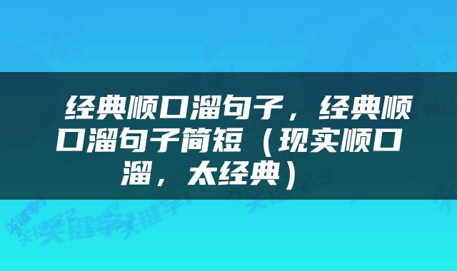  经典顺口溜句子，经典顺口溜句子简短（现实顺口溜，太经典） 