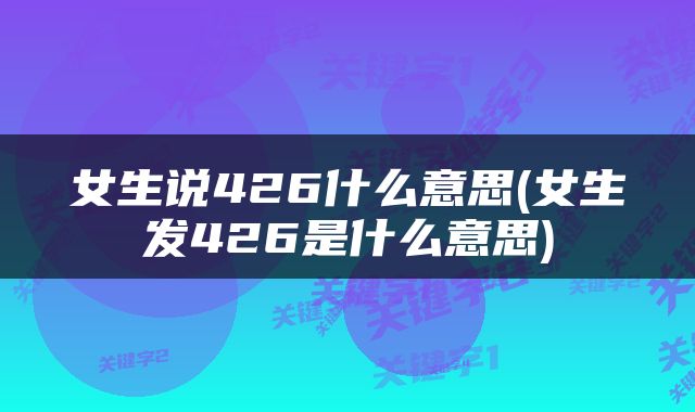 女生说426什么意思(女生发426是什么意思)
