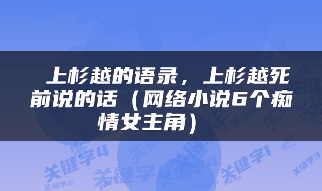  上杉越的语录，上杉越死前说的话（网络小说6个痴情女主角） 