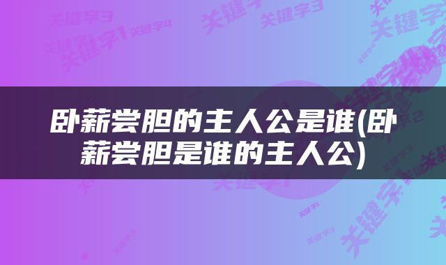 卧薪尝胆的主人公是谁(卧薪尝胆是谁的主人公)