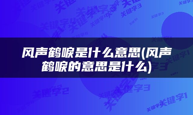 风声鹤唳是什么意思(风声鹤唳的意思是什么)