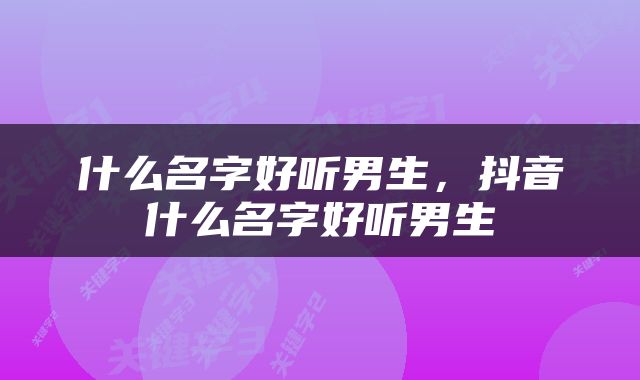什么名字好听男生，抖音什么名字好听男生