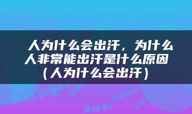  人为什么会出汗，为什么人非常能出汗是什么原因（人为什么会出汗） 