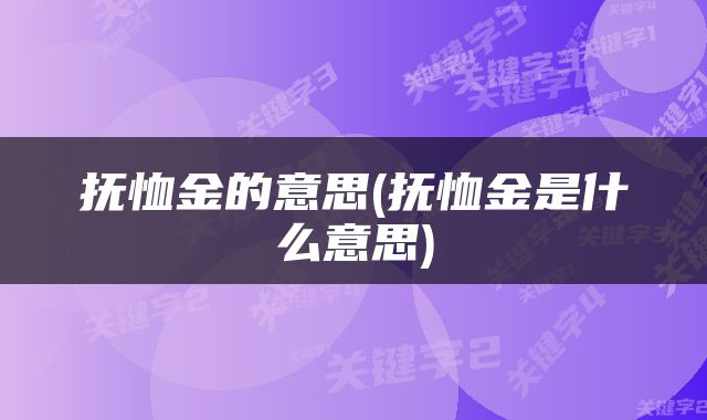 抚恤金的意思(抚恤金是什么意思)