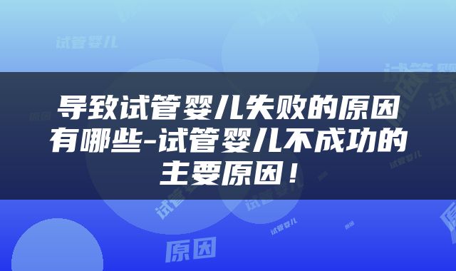 导致试管婴儿失败的原因有哪些-试管婴儿不成功的主要原因！