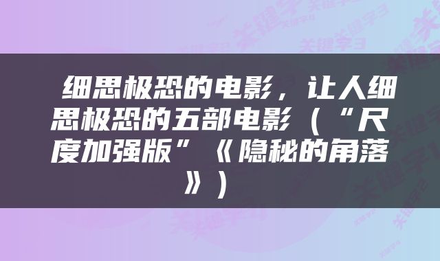  细思极恐的电影，让人细思极恐的五部电影（“尺度加强版”《隐秘的角落》） 