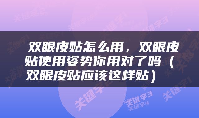  双眼皮贴怎么用，双眼皮贴使用姿势你用对了吗（双眼皮贴应该这样贴） 