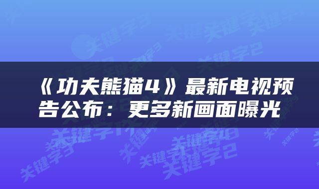 《功夫熊猫4》最新电视预告公布:更多新画面曝光