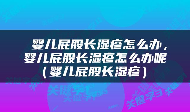  婴儿屁股长湿疹怎么办，婴儿屁股长湿疹怎么办呢（婴儿屁股长湿疹） 