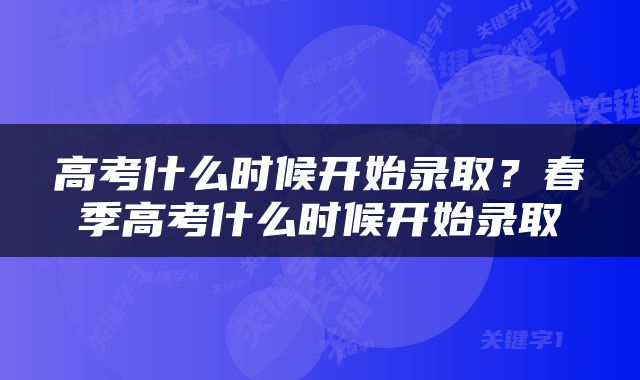 高考什么时候开始录取？春季高考什么时候开始录取