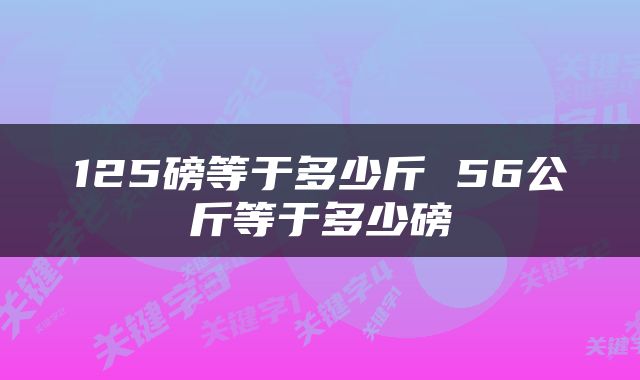 125磅等于多少斤 56公斤等于多少磅