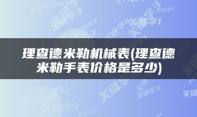 理查德米勒机械表(理查德米勒手表价格是多少)