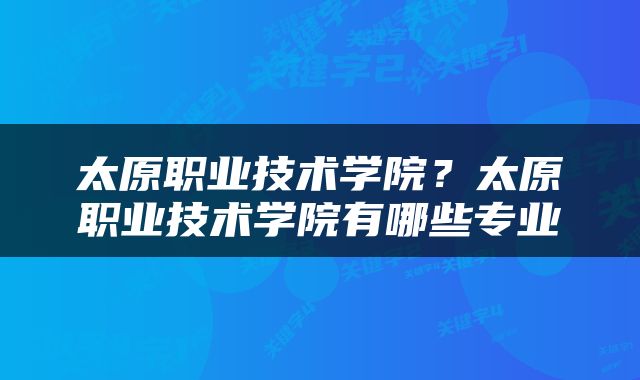 太原职业技术学院？太原职业技术学院有哪些专业