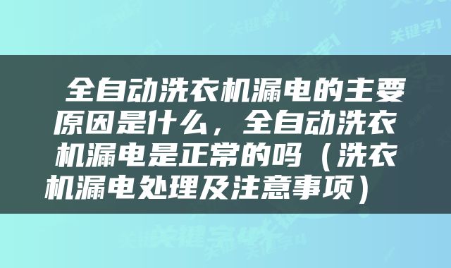  全自动洗衣机漏电的主要原因是什么，全自动洗衣机漏电是正常的吗（洗衣机漏电处理及注意事项） 