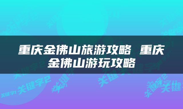 重庆金佛山旅游攻略 重庆金佛山游玩攻略