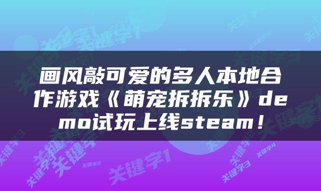 画风敲可爱的多人本地合作游戏《萌宠拆拆乐》demo试玩上线steam！