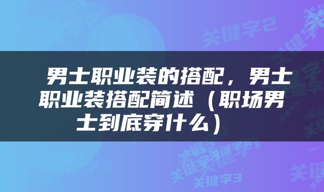  男士职业装的搭配，男士职业装搭配简述（职场男士到底穿什么） 