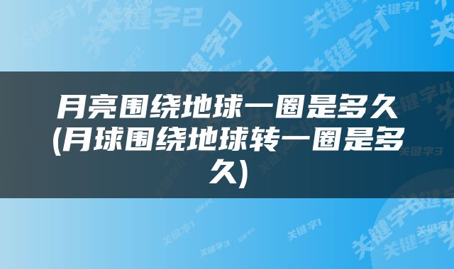 月亮围绕地球一圈是多久(月球围绕地球转一圈是多久)