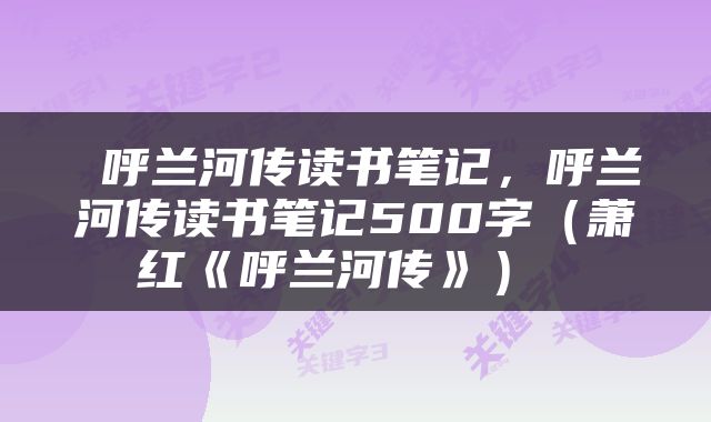  呼兰河传读书笔记，呼兰河传读书笔记500字（萧红《呼兰河传》） 