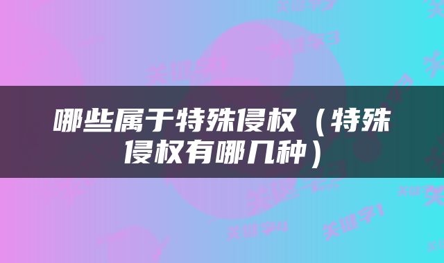 哪些属于特殊侵权（特殊侵权有哪几种）
