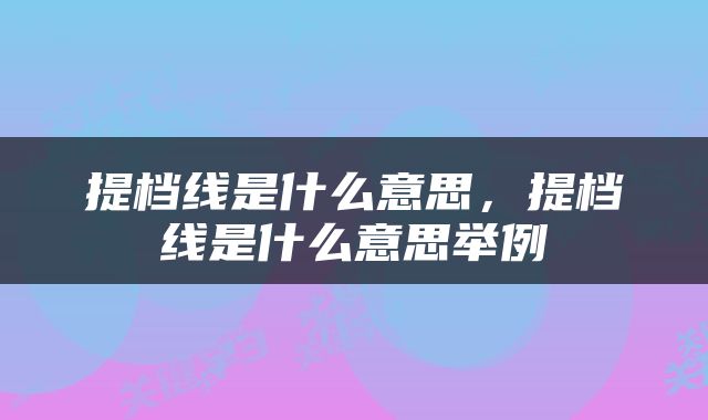 提档线是什么意思，提档线是什么意思举例