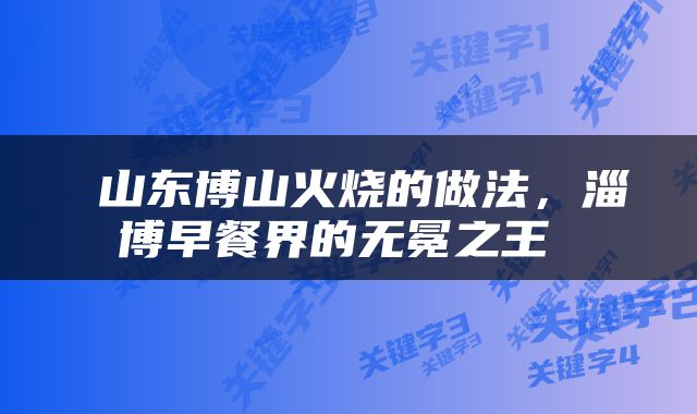  山东博山火烧的做法，淄博早餐界的无冕之王 