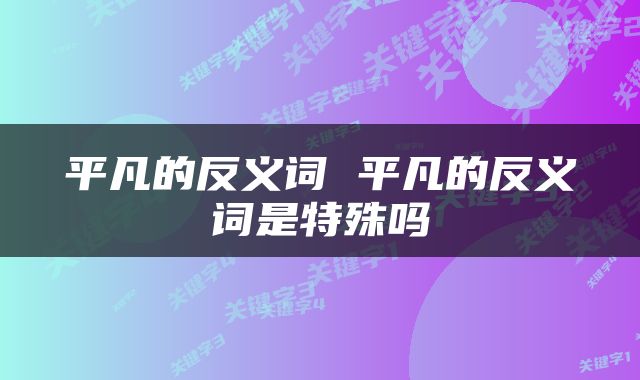 平凡的反义词 平凡的反义词是特殊吗