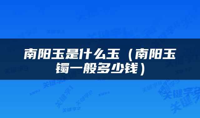 南阳玉是什么玉（南阳玉镯一般多少钱）